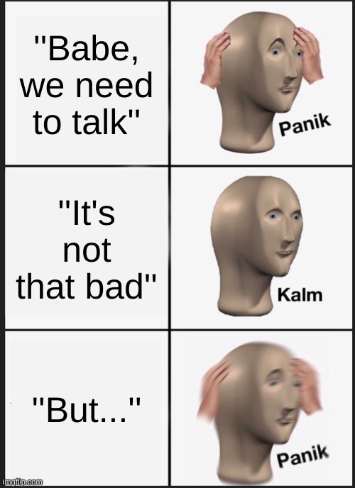 Panik Kalm Panik Meme | ''Babe, we need to talk''; ''It's not that bad''; ''But...'' | image tagged in memes,panik kalm panik,relatable memes,relatable,relationships,funny | made w/ Imgflip meme maker