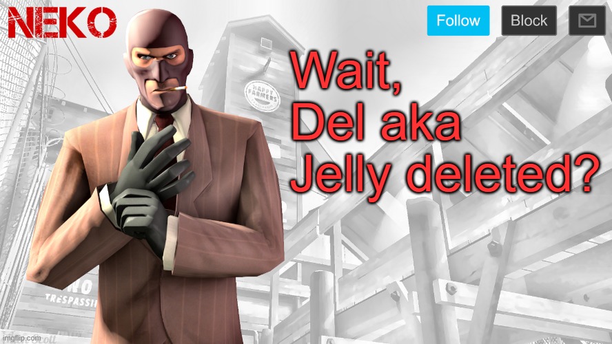 Neko Spy template | Wait, Del aka Jelly deleted? | image tagged in neko spy template | made w/ Imgflip meme maker