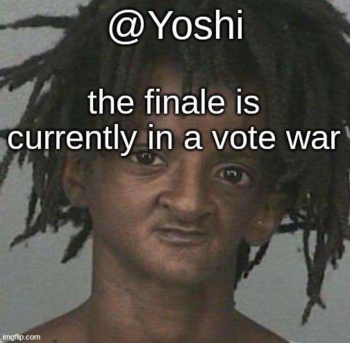 yoshi's cursed mugshot temp | the finale is currently in a vote war | image tagged in yoshi's cursed mugshot temp | made w/ Imgflip meme maker