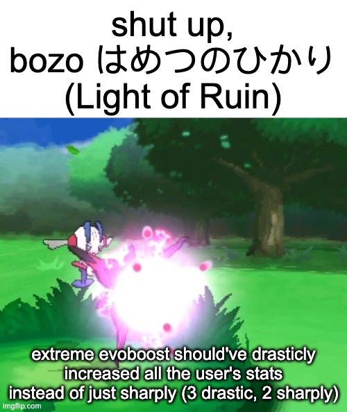 bro you're wasting your single use z move on 2 stages of stats why would you do that | extreme evoboost should've drasticly increased all the user's stats instead of just sharply (3 drastic, 2 sharply) | image tagged in shut up bozo light of ruin | made w/ Imgflip meme maker