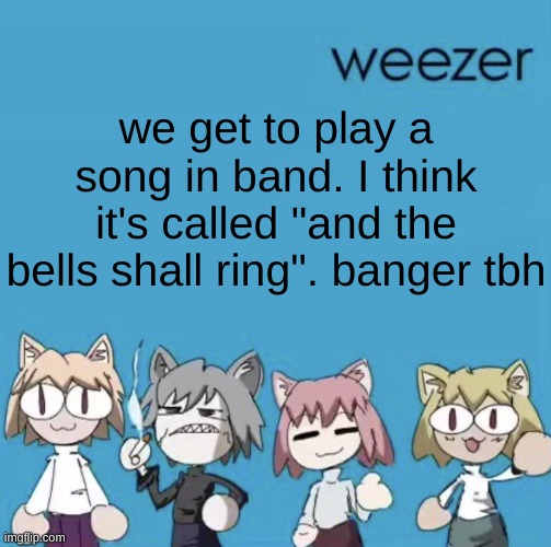 Weezer neco arc | we get to play a song in band. I think it's called "and the bells shall ring". banger tbh | image tagged in weezer neco arc | made w/ Imgflip meme maker