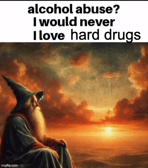 i love alcohol | hard drugs | image tagged in i love alcohol | made w/ Imgflip meme maker