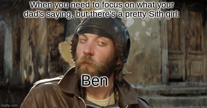 Upvote if you Dig This Pairing | When you need to focus on what your dad's saying, but there's a pretty Sith girl:; Ben | image tagged in oddball kelly's heroes | made w/ Imgflip meme maker