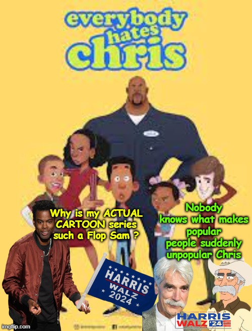 I hate when fuckers ruin themselves for me | Why is my ACTUAL CARTOON series such a Flop Sam ? Nobody knows what makes popular people suddenly unpopular Chris | image tagged in chris rock sam elliot harris meme | made w/ Imgflip meme maker