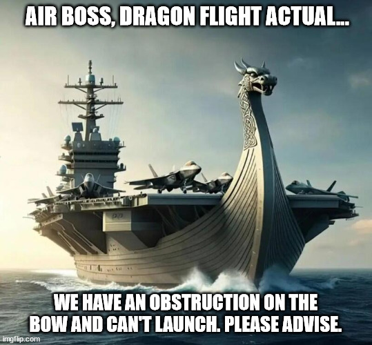 Viking Carrier Operations | AIR BOSS, DRAGON FLIGHT ACTUAL... WE HAVE AN OBSTRUCTION ON THE BOW AND CAN'T LAUNCH. PLEASE ADVISE. | image tagged in airplane,humor,vikings | made w/ Imgflip meme maker