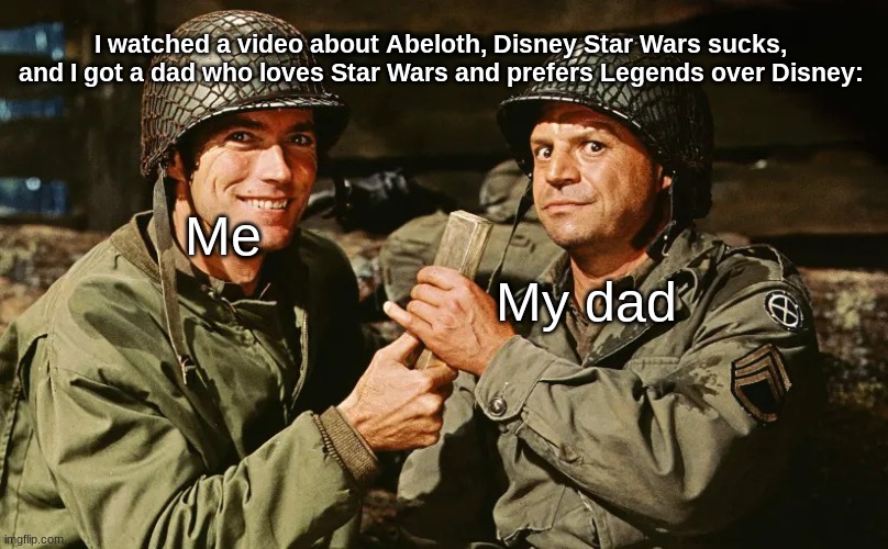 True Story | I watched a video about Abeloth, Disney Star Wars sucks, and I got a dad who loves Star Wars and prefers Legends over Disney:; Me; My dad | image tagged in soldiers up to something | made w/ Imgflip meme maker