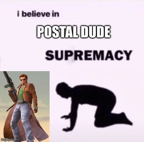 postal dude supremacy | POSTAL DUDE | image tagged in i believe in supremacy,simp | made w/ Imgflip meme maker