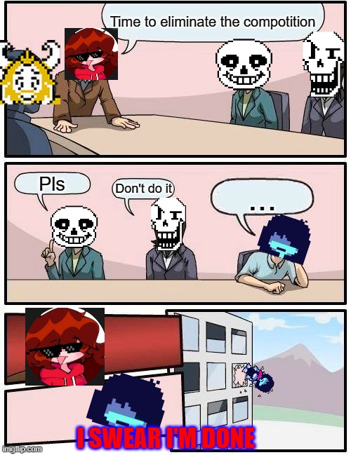 Popularity Low part 2 | Time to eliminate the compotition; Pls; Don't do it; ... I SWEAR I'M DONE | image tagged in memes,boardroom meeting suggestion | made w/ Imgflip meme maker