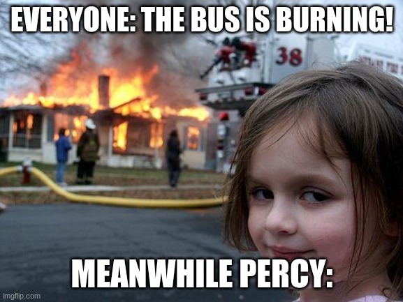 hi | EVERYONE: THE BUS IS BURNING! MEANWHILE PERCY: | image tagged in memes,disaster girl | made w/ Imgflip meme maker