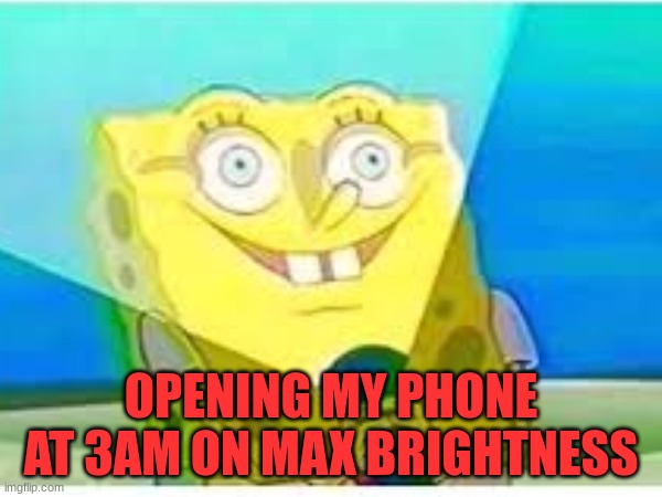 MY EYES!!! | OPENING MY PHONE AT 3AM ON MAX BRIGHTNESS | image tagged in spongebob my eyes,light mode,funny,3am | made w/ Imgflip meme maker