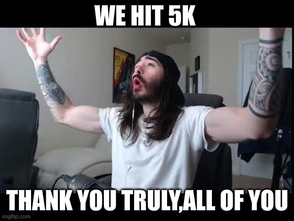 I truly thank you all,it is highly appreciated. | WE HIT 5K; THANK YOU TRULY,ALL OF YOU | image tagged in whoooo baby,thank you,i love you | made w/ Imgflip meme maker