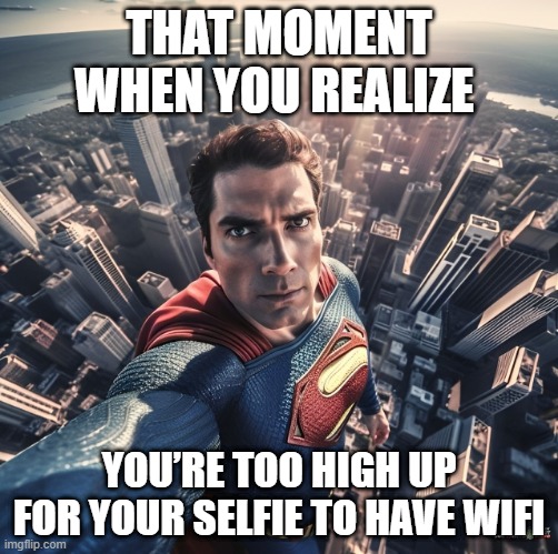 selfie | THAT MOMENT WHEN YOU REALIZE; YOU’RE TOO HIGH UP FOR YOUR SELFIE TO HAVE WIFI | image tagged in memes | made w/ Imgflip meme maker