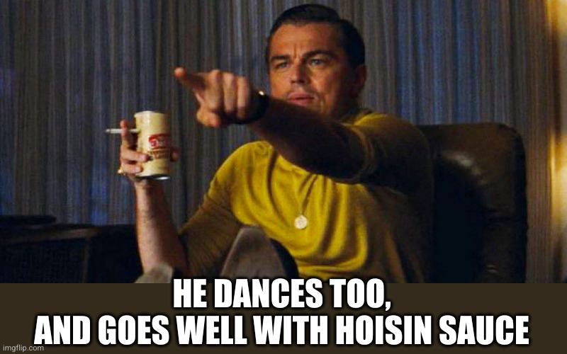 Leo pointing | HE DANCES TOO,
AND GOES WELL WITH HOISIN SAUCE | image tagged in leo pointing | made w/ Imgflip meme maker