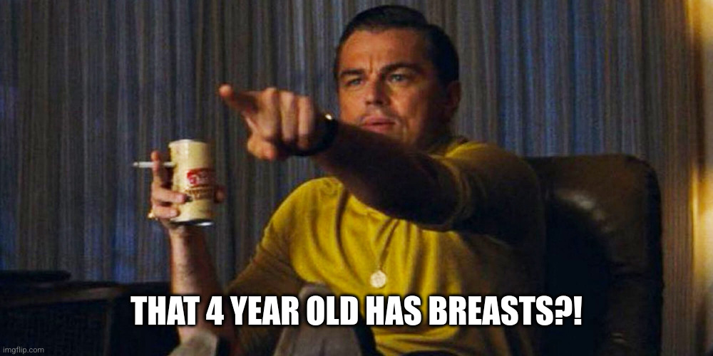 Leo pointing | THAT 4 YEAR OLD HAS BREASTS?! | image tagged in leo pointing | made w/ Imgflip meme maker