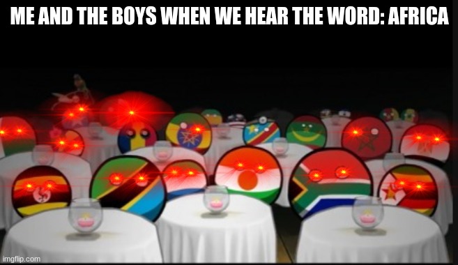 Country balls siting | ME AND THE BOYS WHEN WE HEAR THE WORD: AFRICA | image tagged in country balls siting | made w/ Imgflip meme maker