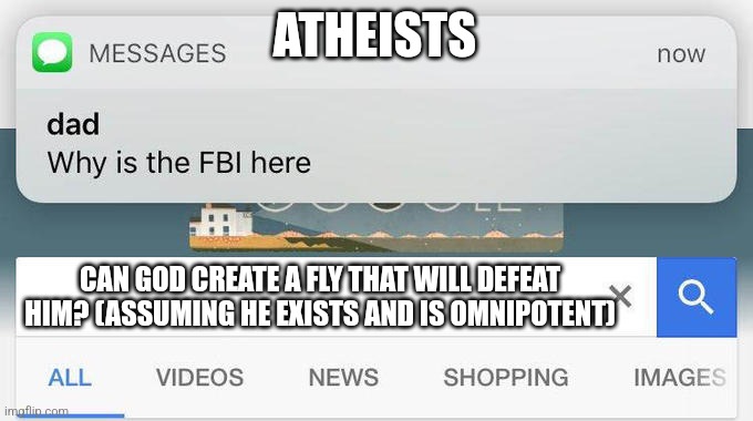 You've... Been... TROLLED! | ATHEISTS; CAN GOD CREATE A FLY THAT WILL DEFEAT HIM? (ASSUMING HE EXISTS AND IS OMNIPOTENT) | image tagged in why is the fbi here | made w/ Imgflip meme maker