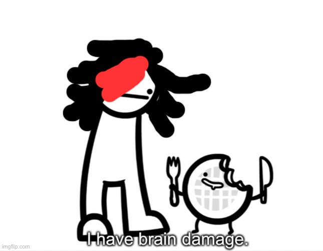 I Have Brain Damage. | image tagged in i have brain damage | made w/ Imgflip meme maker