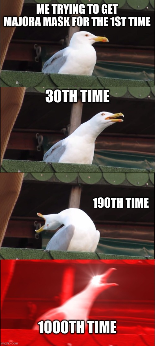 Inhaling Seagull | ME TRYING TO GET MAJORA MASK FOR THE 1ST TIME; 30TH TIME; 190TH TIME; 1000TH TIME | image tagged in memes,inhaling seagull | made w/ Imgflip meme maker