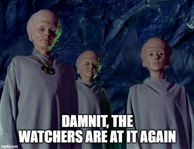 The Watchers | DAMNIT, THE WATCHERS ARE AT IT AGAIN | image tagged in star trek os aliens big heads | made w/ Imgflip meme maker