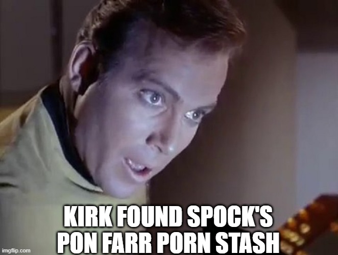 Spock's Stash | KIRK FOUND SPOCK'S PON FARR PORN STASH | image tagged in captain kirk surprised | made w/ Imgflip meme maker