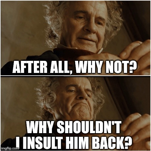 Reddit in a nutshell | AFTER ALL, WHY NOT? WHY SHOULDN'T I INSULT HIM BACK? | image tagged in bilbo - why shouldn t i keep it | made w/ Imgflip meme maker