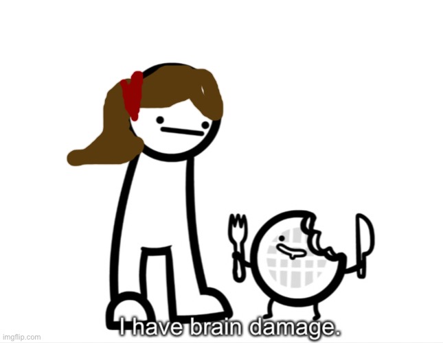 I Have Brain Damage. | image tagged in i have brain damage | made w/ Imgflip meme maker