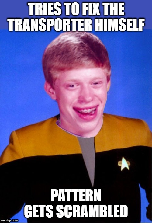 Transporter Malfunction | TRIES TO FIX THE TRANSPORTER HIMSELF; PATTERN GETS SCRAMBLED | image tagged in bad luck brian star trek tng uniform | made w/ Imgflip meme maker