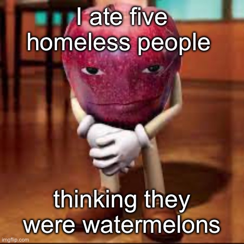 rizz apple | I ate five homeless people; thinking they were watermelons | image tagged in rizz apple | made w/ Imgflip meme maker