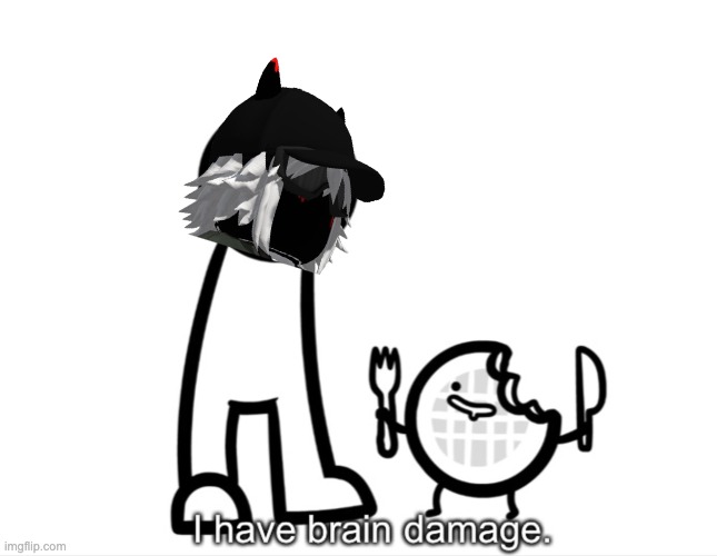 I Have Brain Damage. | image tagged in i have brain damage | made w/ Imgflip meme maker