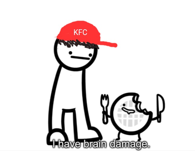 I Have Brain Damage. | KFC | image tagged in i have brain damage | made w/ Imgflip meme maker