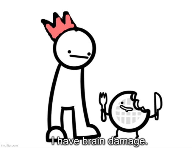 I Have Brain Damage. | image tagged in i have brain damage | made w/ Imgflip meme maker