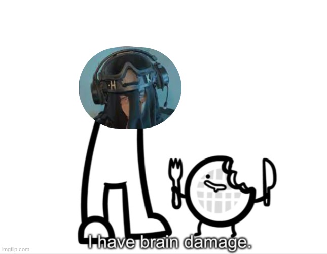 I Have Brain Damage. | image tagged in i have brain damage | made w/ Imgflip meme maker
