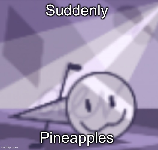 goober v2 | Suddenly; Pineapples | image tagged in goober v2 | made w/ Imgflip meme maker