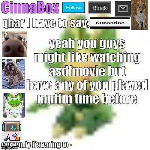CinnaBox’s 144p Leavanny temp | yeah you guys might like watching asdfmovie but have any of you played muffin time before | image tagged in cinnabox s 144p leavanny temp | made w/ Imgflip meme maker