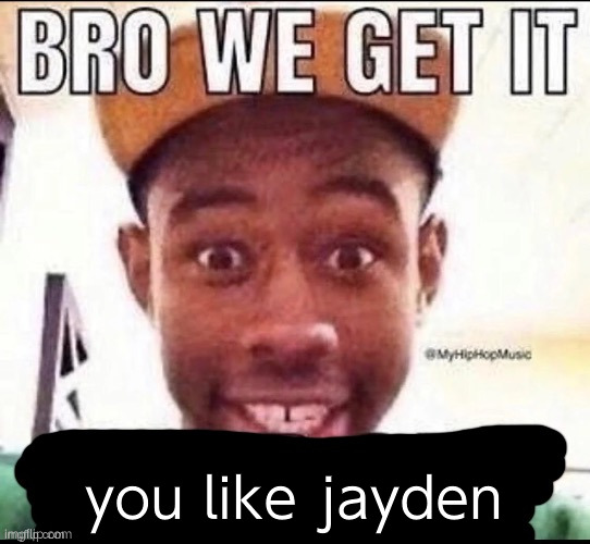 Bro we get it (blank) | you like jayden | image tagged in bro we get it blank | made w/ Imgflip meme maker