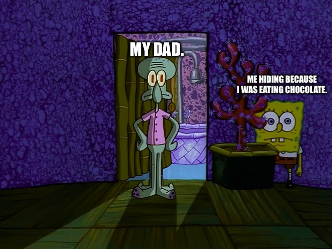 Spongebob Hiding | MY DAD. ME HIDING BECAUSE I WAS EATING CHOCOLATE. | image tagged in spongebob hiding | made w/ Imgflip meme maker