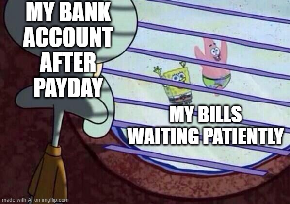 Bills Bills Bills | MY BANK ACCOUNT AFTER PAYDAY; MY BILLS WAITING PATIENTLY | image tagged in squidward window | made w/ Imgflip meme maker