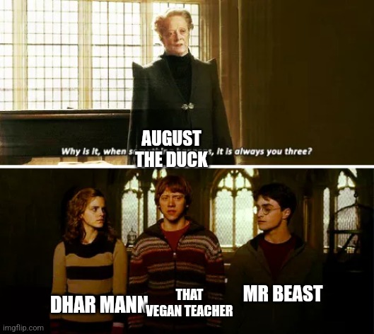 Always you three | AUGUST THE DUCK; MR BEAST; THAT VEGAN TEACHER; DHAR MANN | image tagged in always you three | made w/ Imgflip meme maker