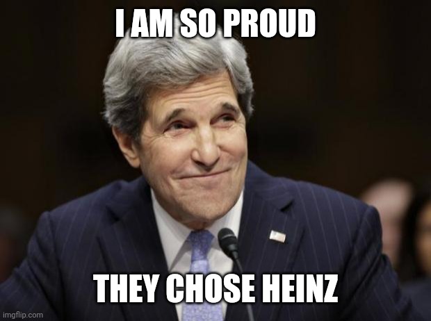 john kerry smiling | I AM SO PROUD THEY CHOSE HEINZ | image tagged in john kerry smiling | made w/ Imgflip meme maker