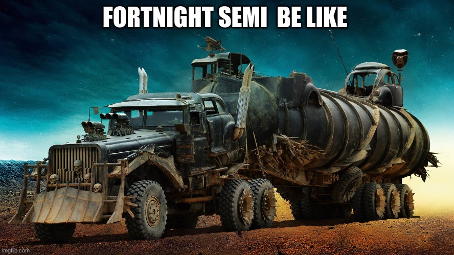 mad max semi | FORTNIGHT SEMI  BE LIKE | image tagged in mad max semi | made w/ Imgflip meme maker