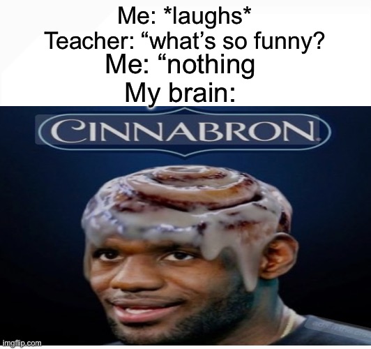 The title of this meme is being held for ransom | Me: *laughs*
Teacher: “what’s so funny? Me: “nothing
My brain: | image tagged in memes,lebron james,funny,internet | made w/ Imgflip meme maker