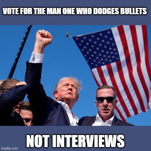 VOTE FOR THE MAN ONE WHO DODGES BULLETS; NOT INTERVIEWS | image tagged in donald trump | made w/ Imgflip meme maker