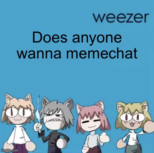 Blordome | Does anyone wanna memechat | image tagged in weezer neco arc | made w/ Imgflip meme maker