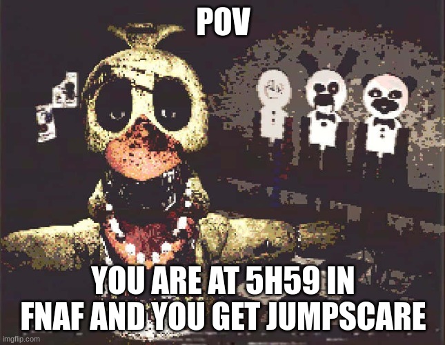 why | POV; YOU ARE AT 5H59 IN FNAF AND YOU GET JUMPSCARE | image tagged in why | made w/ Imgflip meme maker