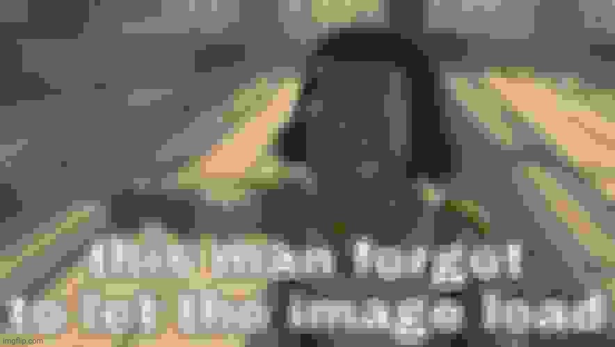 This Man Forgot To Let The Image Load | image tagged in this man forgot to let the image load | made w/ Imgflip meme maker