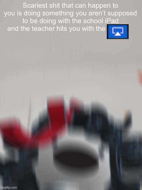 Claire on the bus screaming | Scariest shit that can happen to you is doing something you aren’t supposed to be doing with the school iPad and the teacher hits you with the | image tagged in claire on the bus screaming | made w/ Imgflip meme maker