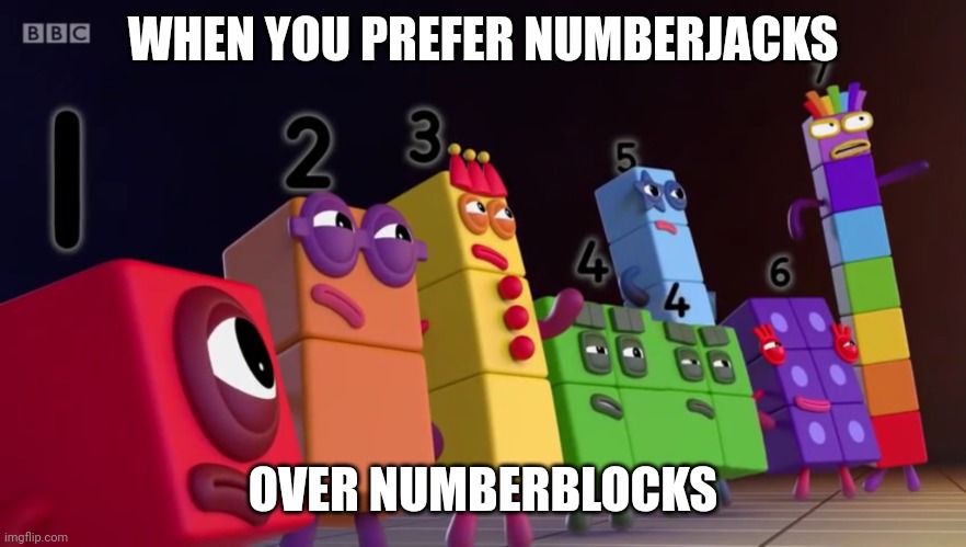 Angry Numberblocks | WHEN YOU PREFER NUMBERJACKS; OVER NUMBERBLOCKS | image tagged in angry numberblocks | made w/ Imgflip meme maker