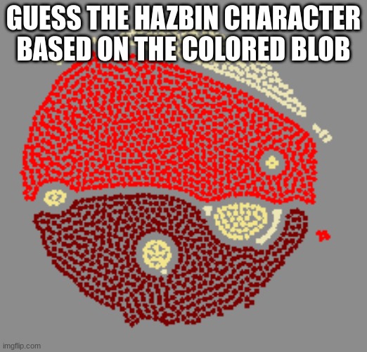 You've done a good job guessing so far! | GUESS THE HAZBIN CHARACTER BASED ON THE COLORED BLOB | image tagged in hazbin hotel,guess who | made w/ Imgflip meme maker