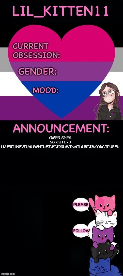 Lil_kitten11's announcement temp | OMFG SHES SO CUTE <3 HAF9EHNFVIUAHWNIDFJWIJ90DWINAIDH8IJMCORGJEUBFU | image tagged in lil_kitten11's announcement temp | made w/ Imgflip meme maker