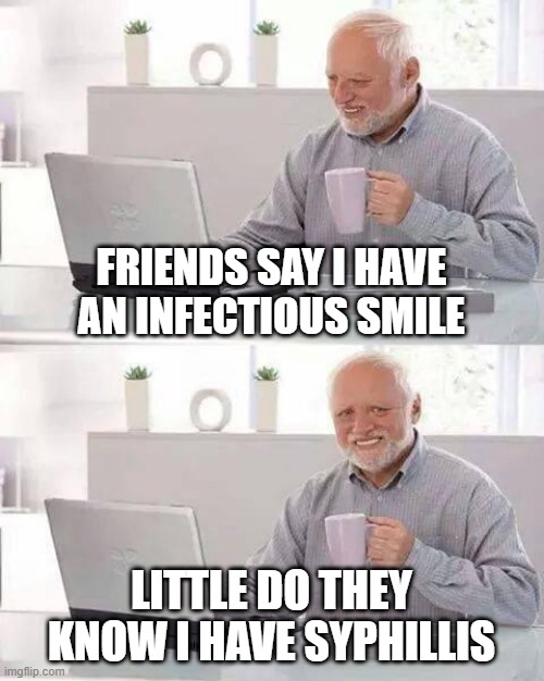 Infectious Smile | FRIENDS SAY I HAVE AN INFECTIOUS SMILE; LITTLE DO THEY KNOW I HAVE SYPHILLIS | image tagged in memes,hide the pain harold | made w/ Imgflip meme maker